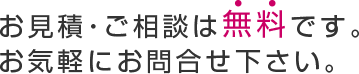 お見積・ご相談は無料です。お気軽にお問合せ下さい。